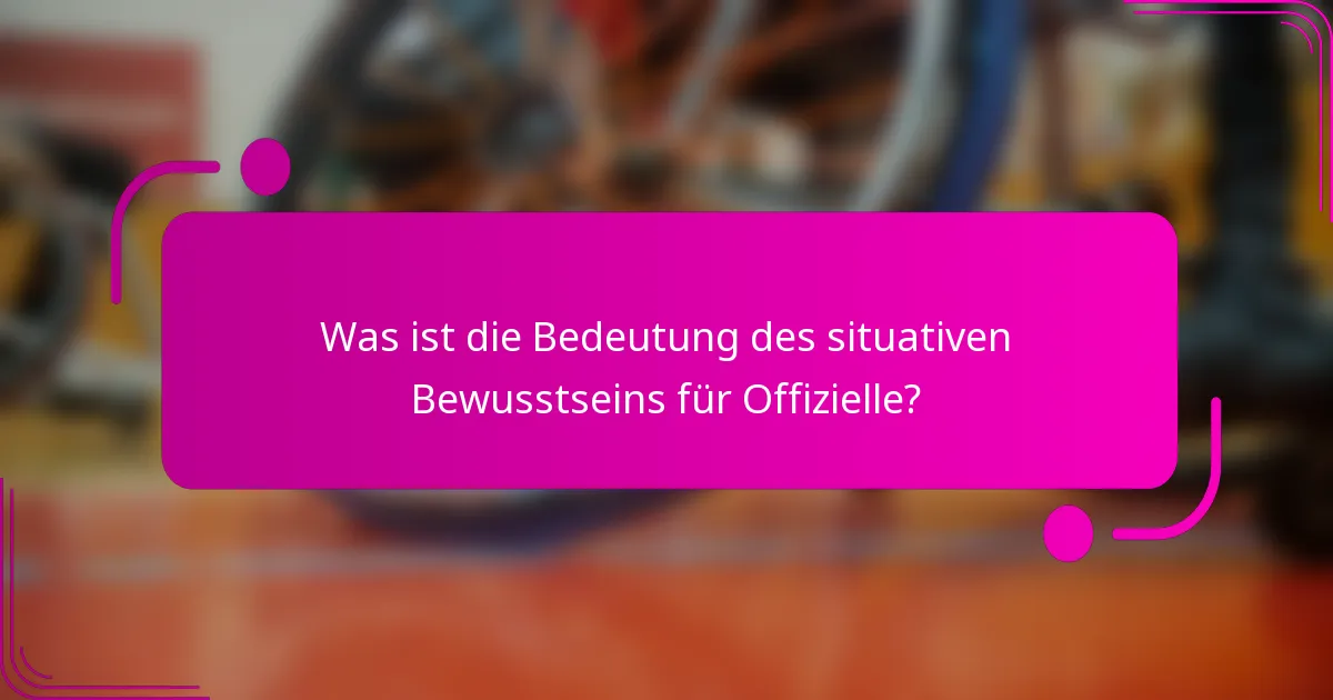 Was ist die Bedeutung des situativen Bewusstseins für Offizielle?