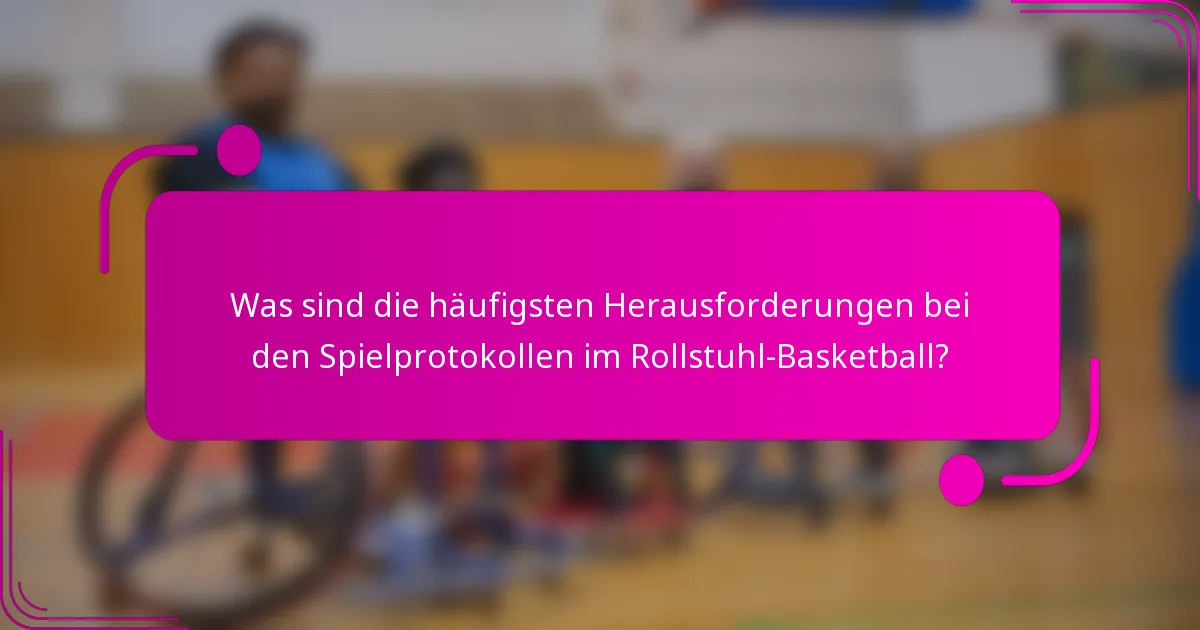 Was sind die häufigsten Herausforderungen bei den Spielprotokollen im Rollstuhl-Basketball?