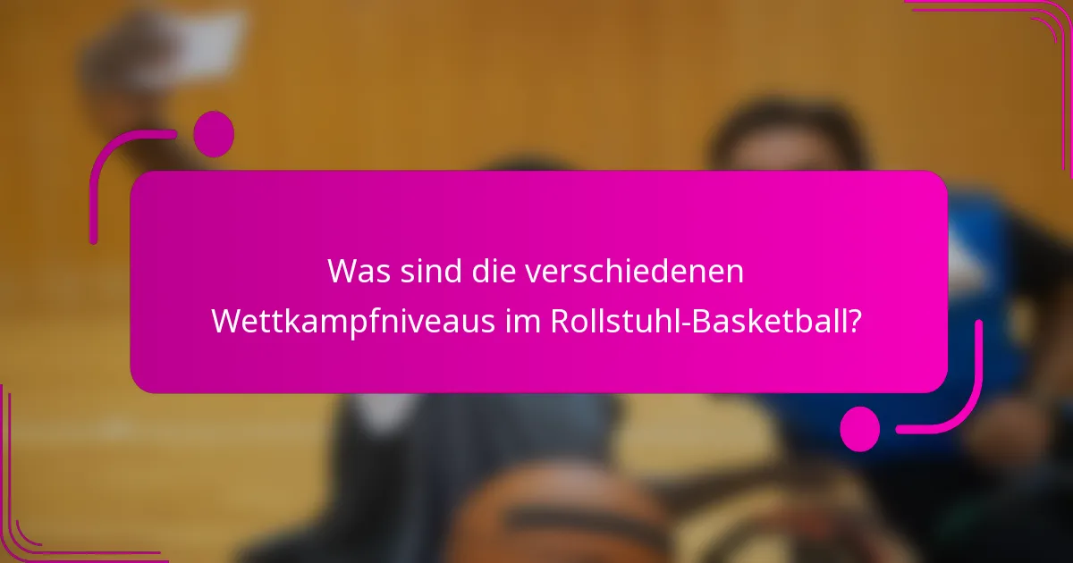 Was sind die verschiedenen Wettkampfniveaus im Rollstuhl-Basketball?