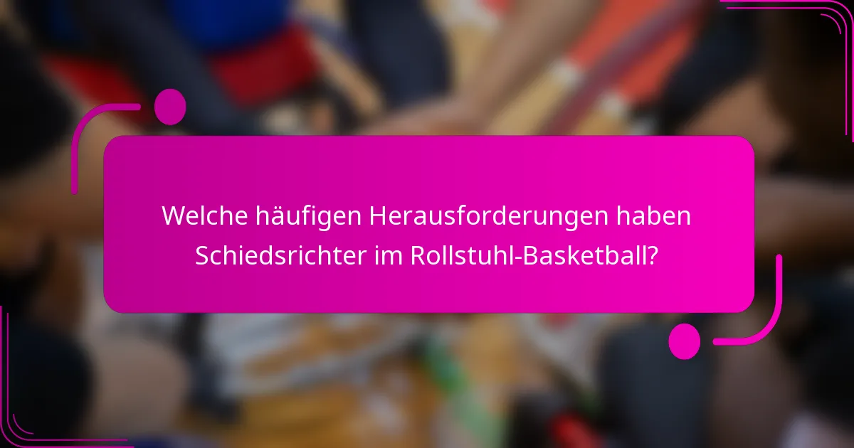 Welche häufigen Herausforderungen haben Schiedsrichter im Rollstuhl-Basketball?